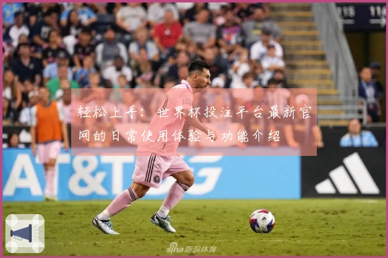轻松上手：世界杯投注平台最新官网的日常使用体验与功能介绍
