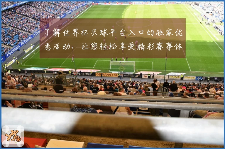 了解世界杯买球平台入口的独家优惠活动，让您轻松享受精彩赛事体验