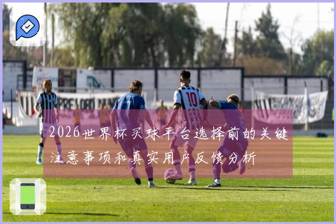 2026世界杯买球平台选择前的关键注意事项和真实用户反馈分析