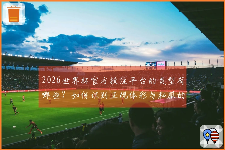 2026世界杯官方投注平台的类型有哪些？如何识别正规体彩与私服的区别？
