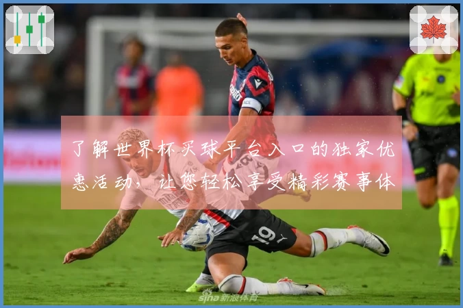 了解世界杯买球平台入口的独家优惠活动，让您轻松享受精彩赛事体验