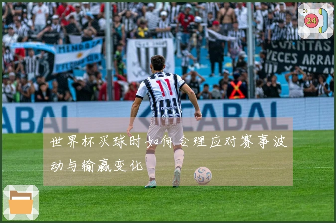 世界杯买球时如何合理应对赛事波动与输赢变化