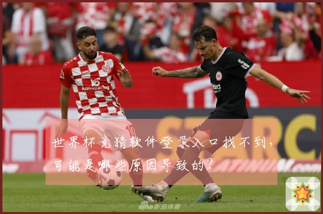 世界杯竞猜软件登录入口找不到，可能是哪些原因导致的？