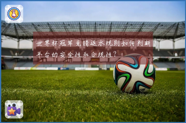 世界杯冠军竞猜返水规则如何判断平台的安全性和合规性？