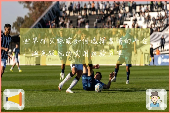 世界杯买球前如何选择靠谱的平台，避免踩坑的实用经验分享