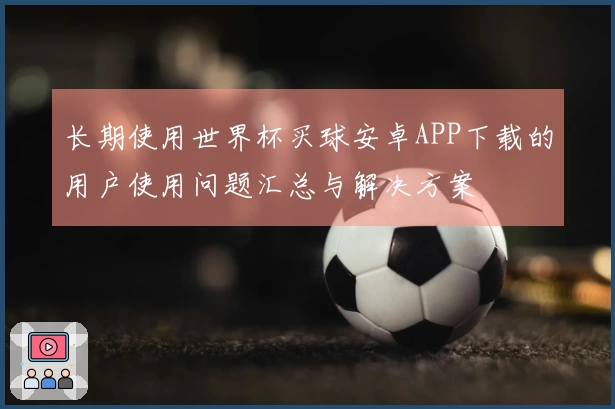 长期使用世界杯买球安卓APP下载的用户使用问题汇总与解决方案
