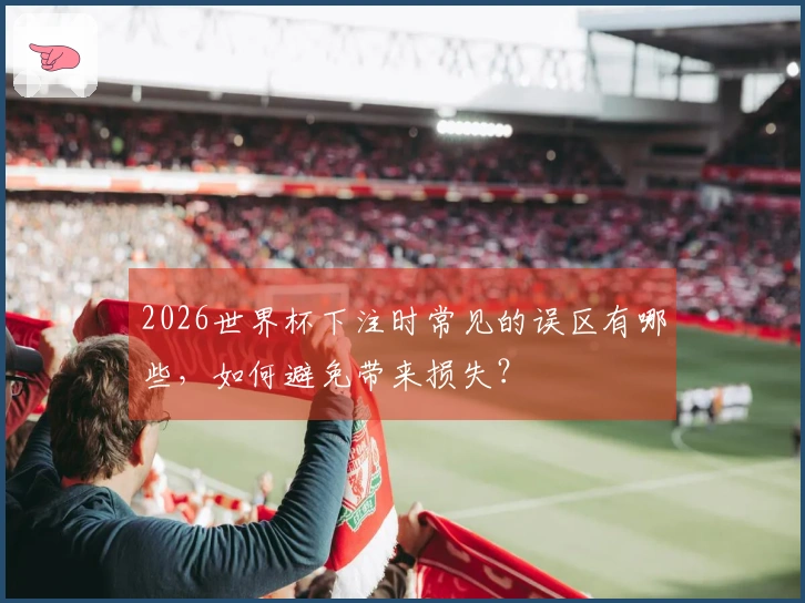 2026世界杯下注时常见的误区有哪些，如何避免带来损失？