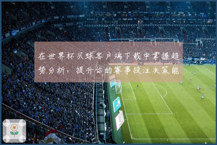 在世界杯买球客户端下载中掌握趋势分析，提升你的赛事投注决策能力