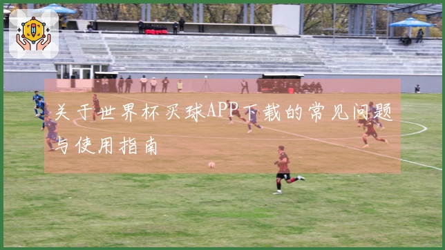 关于世界杯买球APP下载的常见问题与使用指南