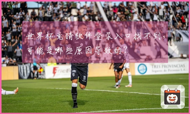 世界杯竞猜软件登录入口找不到，可能是哪些原因导致的？