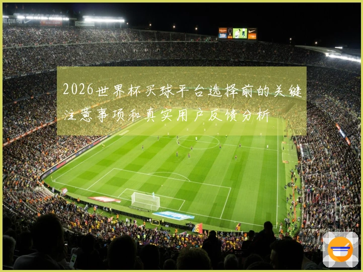 2026世界杯买球平台选择前的关键注意事项和真实用户反馈分析