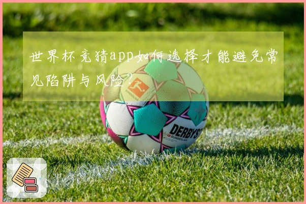 世界杯竞猜app如何选择才能避免常见陷阱与风险？