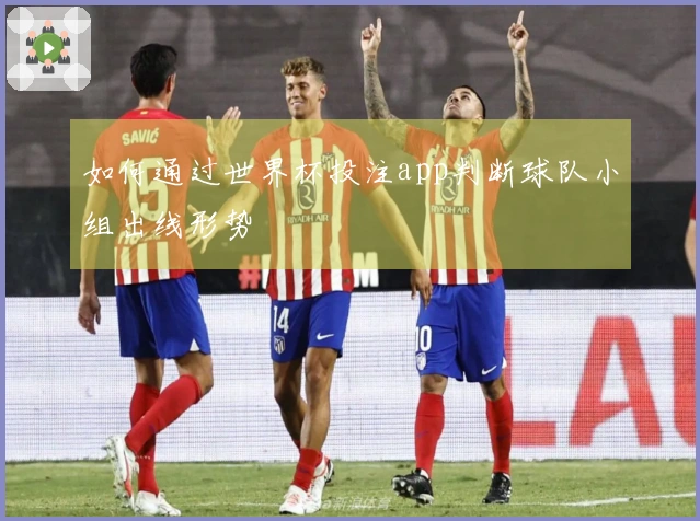 如何通过世界杯投注app判断球队小组出线形势