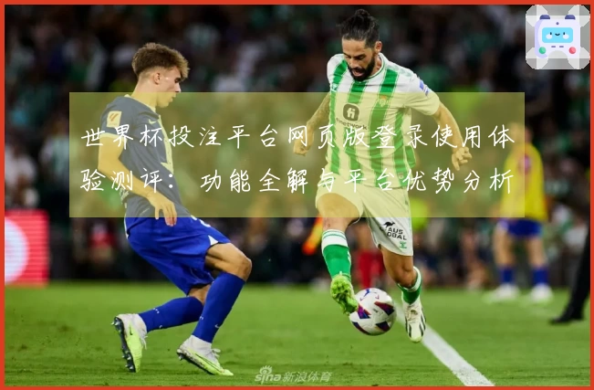 世界杯投注平台网页版登录使用体验测评：功能全解与平台优势分析