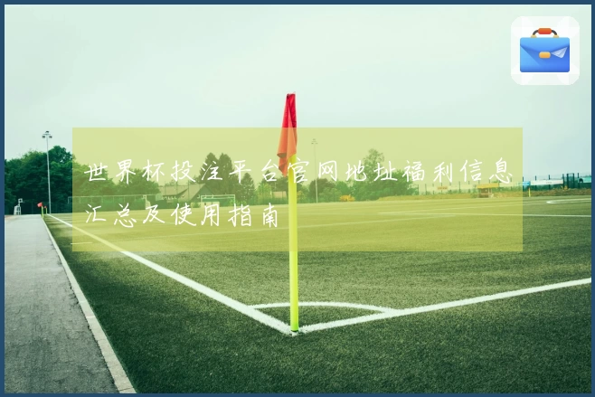 世界杯投注平台官网地址福利信息汇总及使用指南